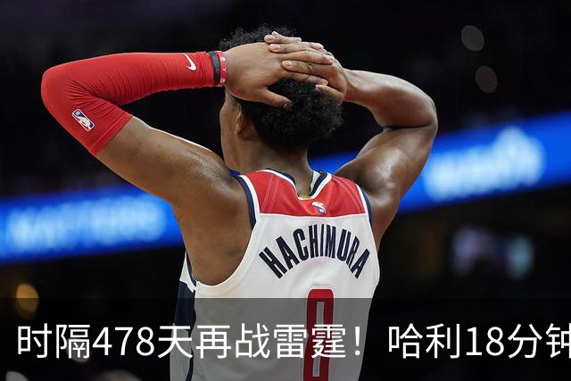时隔478天再战雷霆！哈利18分钟24分秀超远三分 美媒：他终于归位了